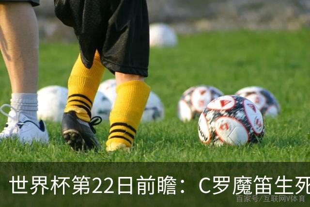 世界杯第22日前瞻：C罗魔笛生死斗 西班牙力争破咒