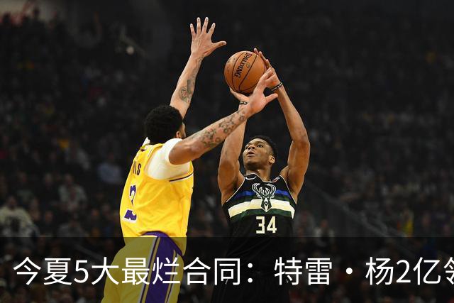 今夏5大最烂合同：特雷·杨2亿领衔 湖人掏空家底 活塞两度上榜
