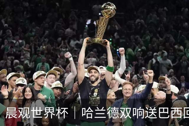 晨观世界杯｜哈兰德双响送巴西回家 C罗将战亚马尔
