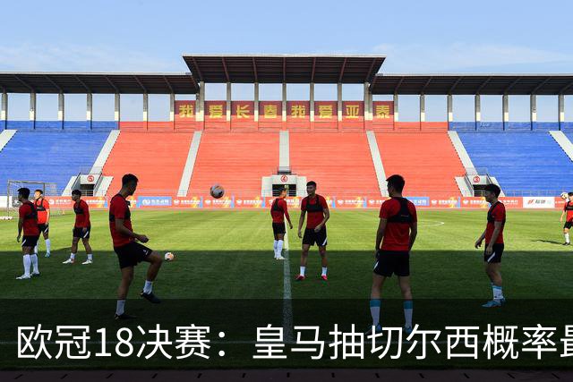 欧冠1/8决赛：皇马抽切尔西概率最高 巴黎场场硬仗