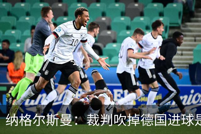 纳格尔斯曼：裁判吹掉德国进球是丑闻 我绝不会辞职的