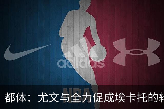 都体：尤文与全力促成埃卡托的转会 计划1500万欧签下他并回租