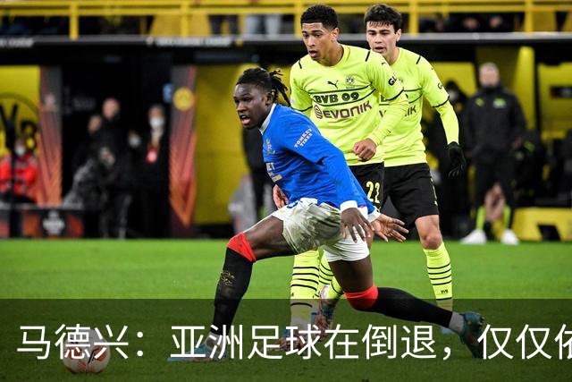 马德兴：亚洲足球在倒退，仅仅依靠外援和资本救不了亚洲足球